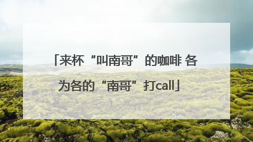 来杯“叫南哥”的咖啡 各为各的“南哥”打call